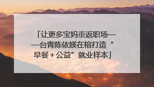 让更多宝妈重返职场——台青陈依媄在榕打造“早餐＋公益”就业样本