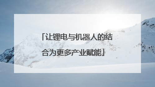 让锂电与机器人的结合为更多产业赋能