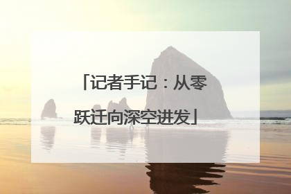 记者手记：从零跃迁向深空进发