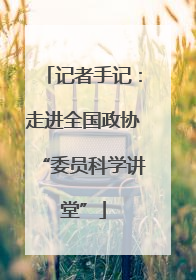 记者手记：走进全国政协“委员科学讲堂”