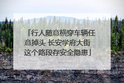 行人随意横穿车辆任意掉头 长安学府大街这个路段存安全隐患