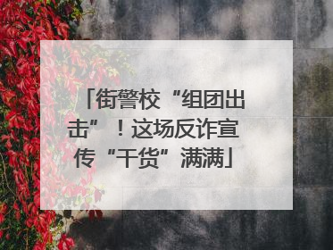 街警校“组团出击”！这场反诈宣传“干货”满满