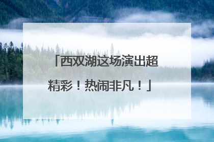 西双湖这场演出超精彩！热闹非凡！