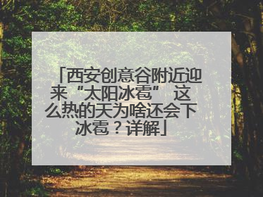 西安创意谷附近迎来“太阳冰雹” 这么热的天为啥还会下冰雹？详解