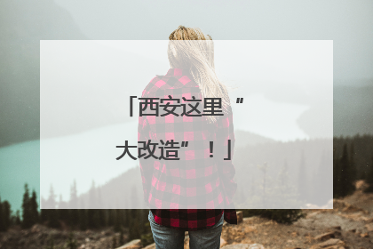 西安这里“大改造”！