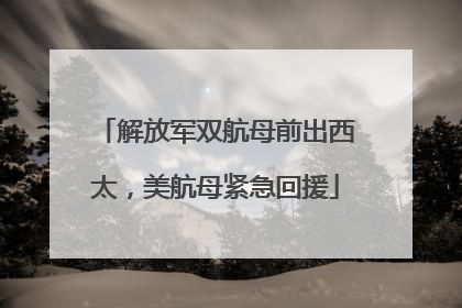 解放军双航母前出西太，美航母紧急回援