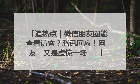 追热点｜微信朋友圈能查看访客？腾讯回应！网友：又是虚惊一场……