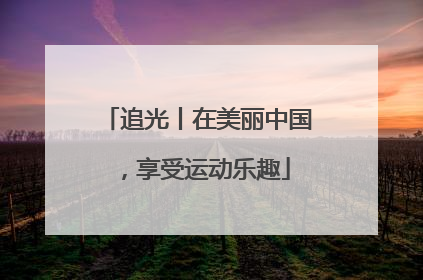 追光丨在美丽中国，享受运动乐趣