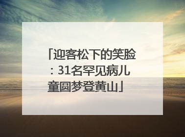 迎客松下的笑脸：31名罕见病儿童圆梦登黄山
