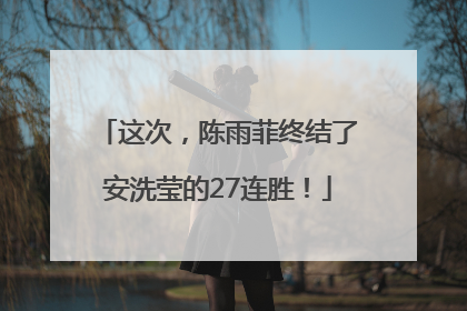 这次，陈雨菲终结了安洗莹的27连胜！