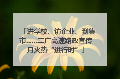 进学校、访企业、到集市……二广高速路政宣传月火热“进行时”