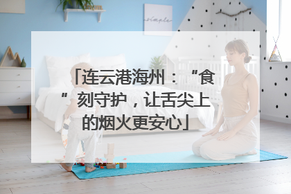 连云港海州：“食”刻守护，让舌尖上的烟火更安心