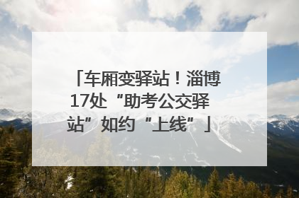 车厢变驿站！淄博17处“助考公交驿站”如约“上线”