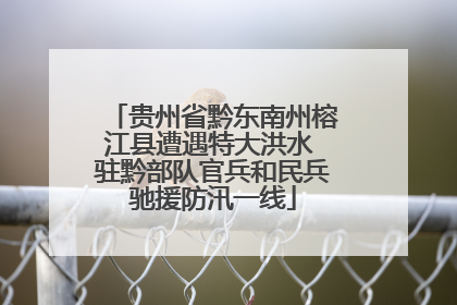 贵州省黔东南州榕江县遭遇特大洪水 驻黔部队官兵和民兵驰援防汛一线