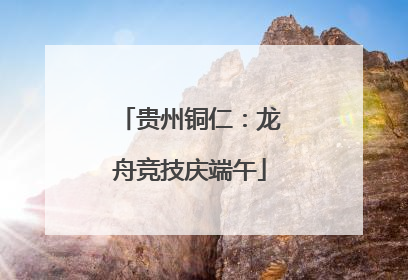 贵州铜仁：龙舟竞技庆端午