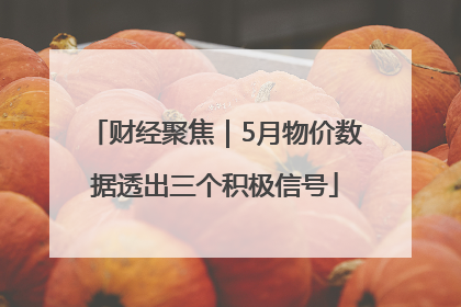 财经聚焦｜5月物价数据透出三个积极信号