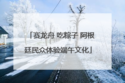 赛龙舟 吃粽子 阿根廷民众体验端午文化