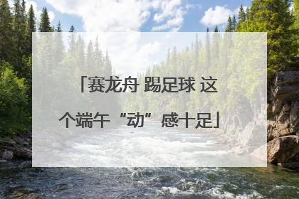 赛龙舟 踢足球 这个端午“动”感十足
