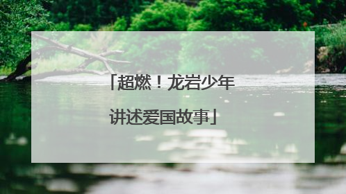 超燃！龙岩少年讲述爱国故事