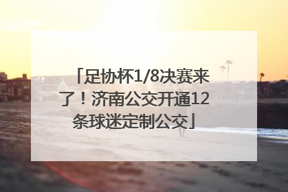 足协杯1/8决赛来了！济南公交开通12条球迷定制公交