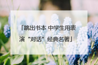 跳出书本 中学生用表演“对话”经典名著