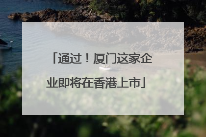 通过！厦门这家企业即将在香港上市