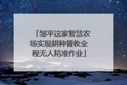 邹平这家智慧农场实现耕种管收全程无人精准作业