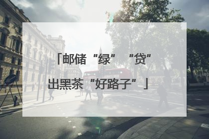 邮储“绿”“贷”出黑茶“好路子”
