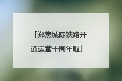 郑焦城际铁路开通运营十周年啦