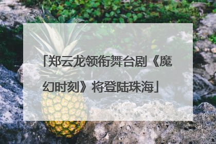 郑云龙领衔舞台剧《魔幻时刻》将登陆珠海