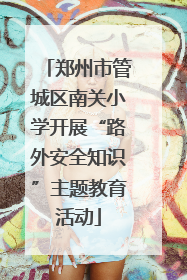 郑州市管城区南关小学开展“路外安全知识”主题教育活动