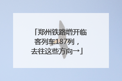 郑州铁路增开临客列车187列，去往这些方向→