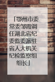 鄂州市委常委邹霞调任湖北省纪委监委派驻省人大机关纪检监察组组长