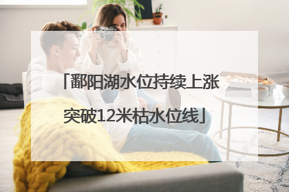 鄱阳湖水位持续上涨 突破12米枯水位线