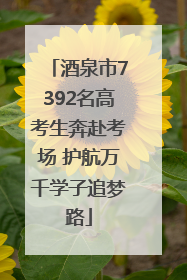 酒泉市7392名高考生奔赴考场 护航万千学子追梦路