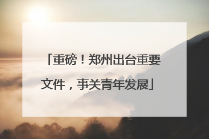 重磅！郑州出台重要文件，事关青年发展