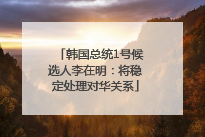 韩国总统1号候选人李在明：将稳定处理对华关系