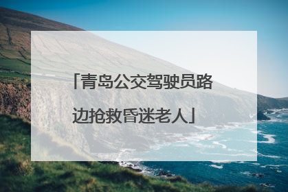 青岛公交驾驶员路边抢救昏迷老人