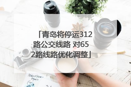 青岛将停运312路公交线路 对652路线路优化调整