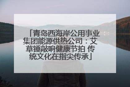 青岛西海岸公用事业集团能源供热公司：艾草锤敲响健康节拍 传统文化在指尖传承