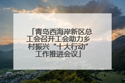 青岛西海岸新区总工会召开工会助力乡村振兴“十大行动”工作推进会议