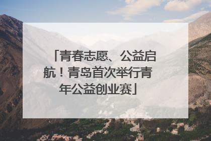 青春志愿、公益启航！青岛首次举行青年公益创业赛
