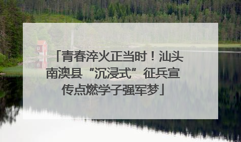 青春淬火正当时！汕头南澳县“沉浸式”征兵宣传点燃学子强军梦