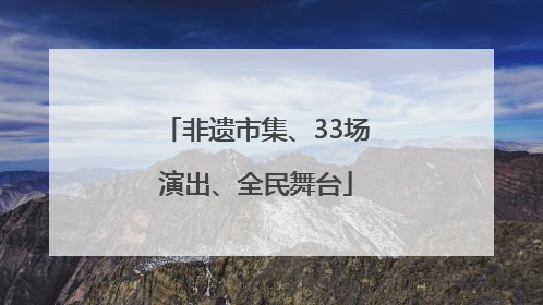 非遗市集、33场演出、全民舞台