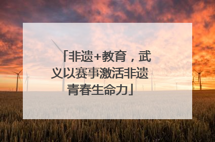非遗+教育，武义以赛事激活非遗青春生命力