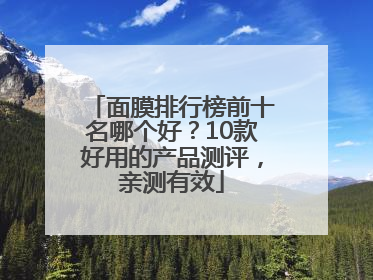 面膜排行榜前十名哪个好？10款好用的产品测评，亲测有效