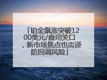 铂金飙涨突破1200美元/盎司关口，新市场焦点也需谨防回调风险