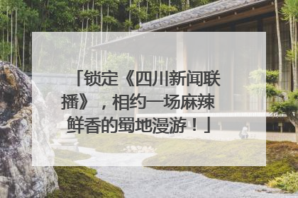 锁定《四川新闻联播》，相约一场麻辣鲜香的蜀地漫游！