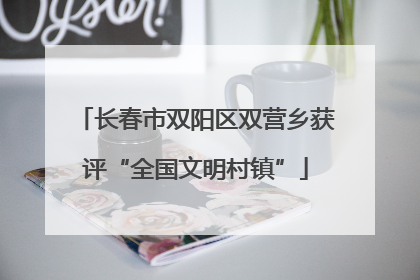 长春市双阳区双营乡获评“全国文明村镇”