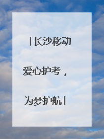 长沙移动爱心护考，为梦护航